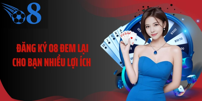 Đăng ký O8 đem lại cho bạn nhiều lợi ích