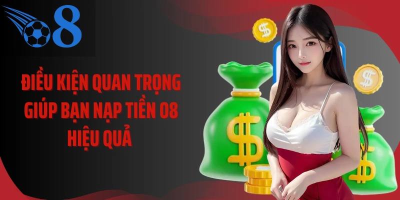 Điều kiện quan trọng giúp bạn nạp tiền O8 hiệu quả